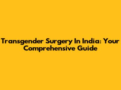 Transgender Surgery In India: Your Comprehensive Guide