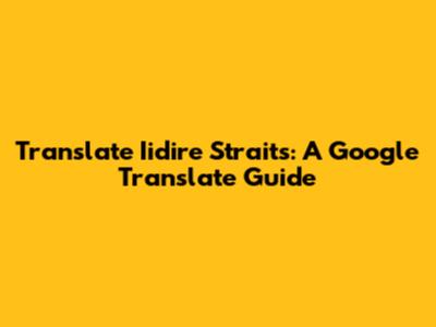 Translate Iidire Straits: A Google Translate Guide