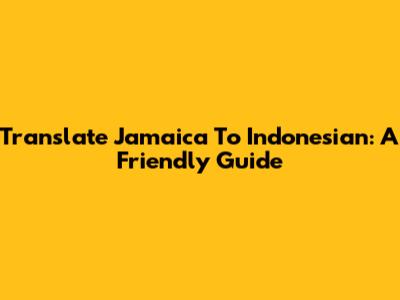 Translate Jamaica To Indonesian: A Friendly Guide