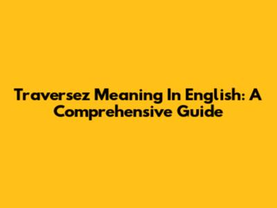 Traversez Meaning In English: A Comprehensive Guide