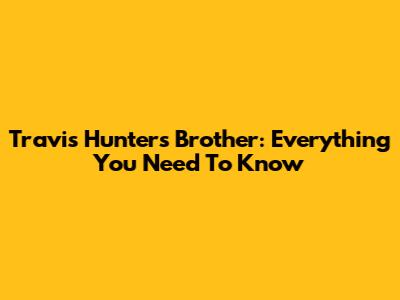 Travis Hunter's Brother: Everything You Need To Know