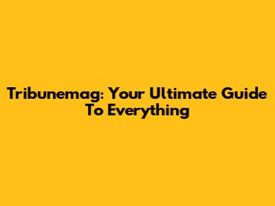 Tribunemag: Your Ultimate Guide To Everything