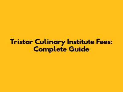 Tristar Culinary Institute Fees: Complete Guide