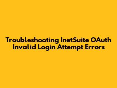 Troubleshooting InetSuite OAuth Invalid Login Attempt Errors