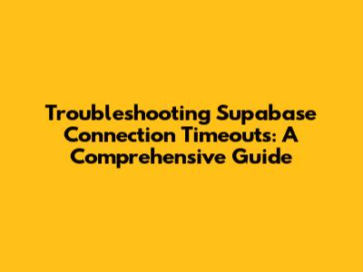 Troubleshooting Supabase Connection Timeouts: A Comprehensive Guide