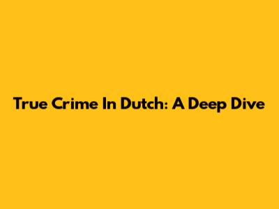 True Crime In Dutch: A Deep Dive