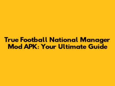 True Football National Manager Mod APK: Your Ultimate Guide