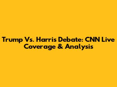 Trump Vs. Harris Debate: CNN Live Coverage & Analysis