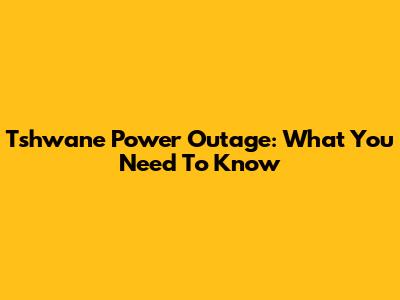 Tshwane Power Outage: What You Need To Know