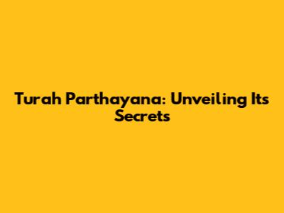 Turah Parthayana: Unveiling Its Secrets