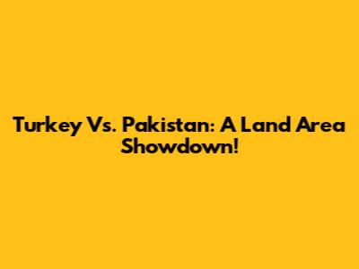 Turkey Vs. Pakistan: A Land Area Showdown!