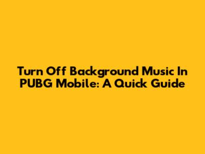 Turn Off Background Music In PUBG Mobile: A Quick Guide