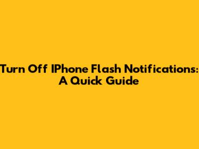 Turn Off IPhone Flash Notifications: A Quick Guide
