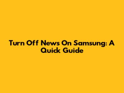 Turn Off News On Samsung: A Quick Guide