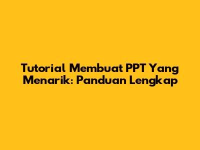 Tutorial Membuat PPT Yang Menarik: Panduan Lengkap
