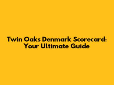 Twin Oaks Denmark Scorecard: Your Ultimate Guide