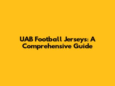 UAB Football Jerseys: A Comprehensive Guide