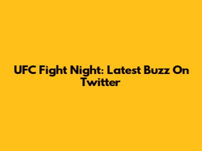 UFC Fight Night: Latest Buzz On Twitter
