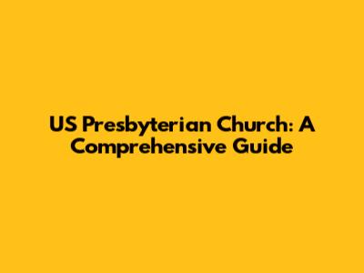 US Presbyterian Church: A Comprehensive Guide