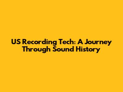 US Recording Tech: A Journey Through Sound History
