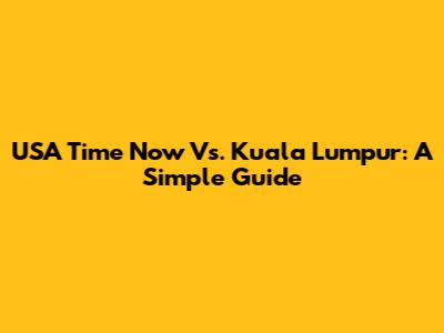 USA Time Now Vs. Kuala Lumpur: A Simple Guide