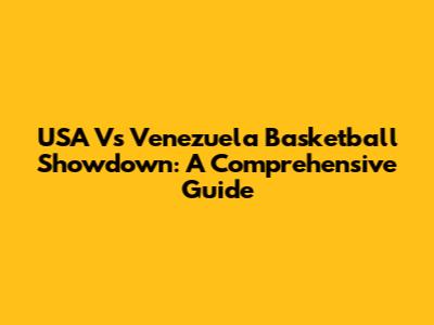 USA Vs Venezuela Basketball Showdown: A Comprehensive Guide