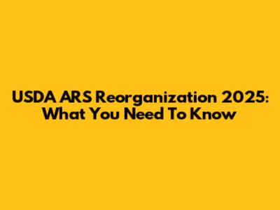 USDA ARS Reorganization 2025: What You Need To Know