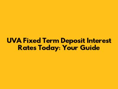 UVA Fixed Term Deposit Interest Rates Today: Your Guide