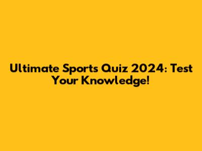 Ultimate Sports Quiz 2024: Test Your Knowledge!