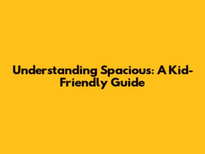 Understanding 'Spacious': A Kid-Friendly Guide