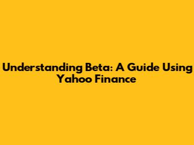 Understanding Beta: A Guide Using Yahoo Finance