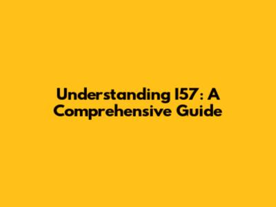 Understanding I57: A Comprehensive Guide