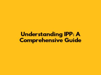 Understanding IPP: A Comprehensive Guide
