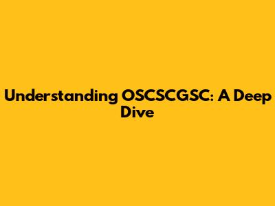 Understanding OSCSCGSC: A Deep Dive