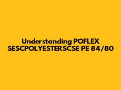 Understanding POFLEX SESCPOLYESTERSCSE PE 84/80