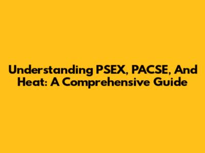 Understanding PSEX, PACSE, And Heat: A Comprehensive Guide