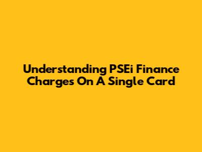 Understanding PSEi Finance Charges On A Single Card