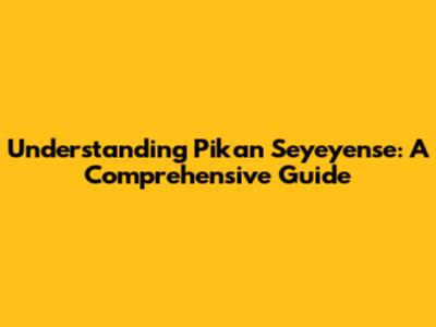 Understanding Pikan Seyeyense: A Comprehensive Guide