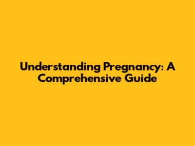Understanding Pregnancy: A Comprehensive Guide