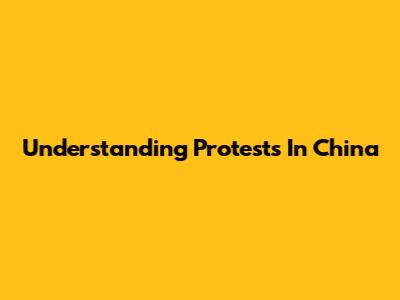 Understanding Protests In China