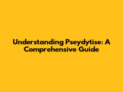Understanding Pseydytise: A Comprehensive Guide