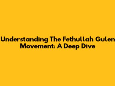 Understanding The Fethullah Gulen Movement: A Deep Dive