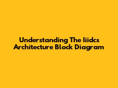 Understanding The Iiidcs Architecture Block Diagram