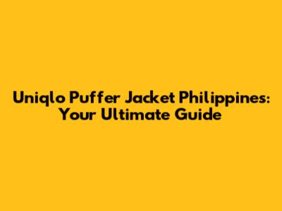 Uniqlo Puffer Jacket Philippines: Your Ultimate Guide