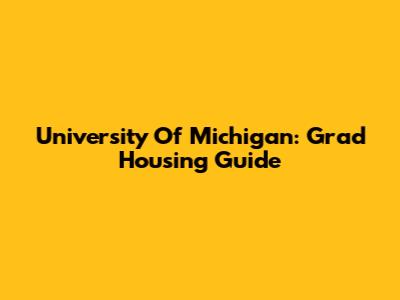 University Of Michigan: Grad Housing Guide