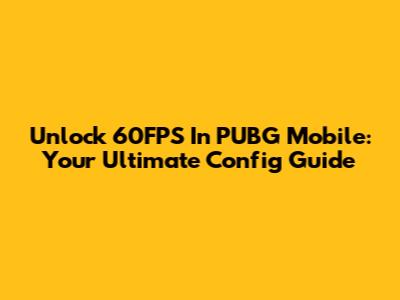 Unlock 60FPS In PUBG Mobile: Your Ultimate Config Guide