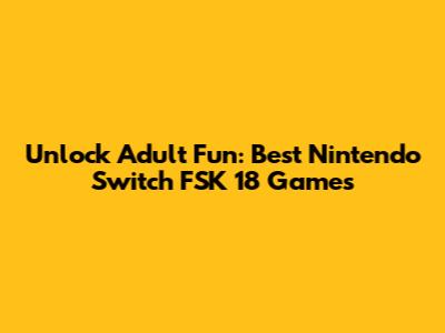Unlock Adult Fun: Best Nintendo Switch FSK 18 Games