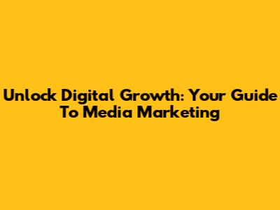 Unlock Digital Growth: Your Guide To Media Marketing