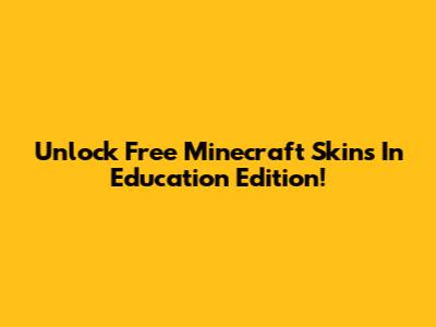 Unlock Free Minecraft Skins In Education Edition!