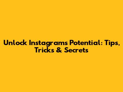 Unlock Instagram's Potential: Tips, Tricks & Secrets